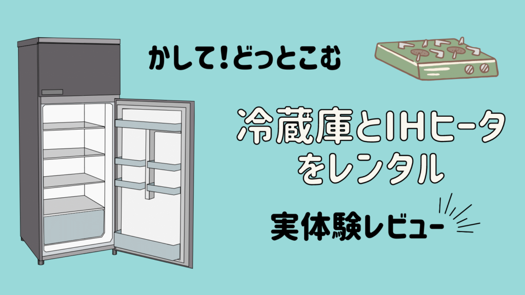 かして！どっとこむで冷蔵庫とIHヒーターをレンタルしたレビュー